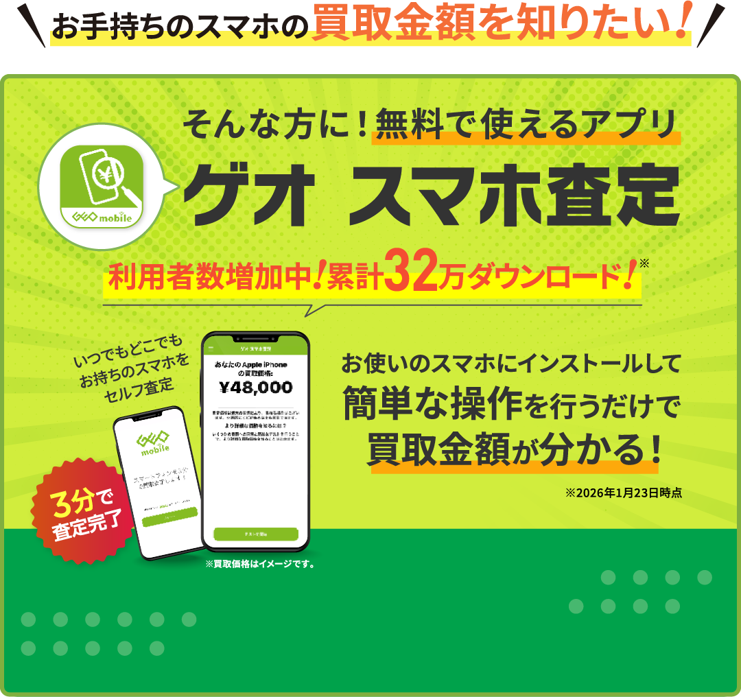 無料で使えるアプリ ゲオスマホ査定 累計32万ダウンロード 簡単な操作を行うだけで買取金額が分かる
