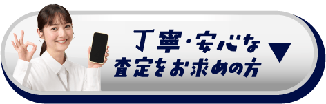 丁寧・安心な査定をお求めの方